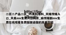 二区二产品二区_91黑料爆料_天媒传媒入口_天美mv免费入口网页_麻传媒剧mv免费在线观看免费版国语版的简单介绍