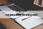 88影视剧在线观看（88电视机影视网）