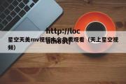 星空天美mv视频大全免费观看（天上星空视频）