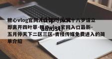 糖心vlog官网入口国产-未满十八岁请立即离开四叶草-糖心vlog官网入口最新-五月停天下二区三区-青楼传媒免费进入的简单介绍