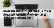 国内精自视频品线一二区在线观看_久产久精国九品在线免费观看_91a天v堂一_精品中文字a慕区区的简单介绍