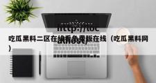 吃瓜黑料二区在线看免费版在线（吃瓜黑料网）